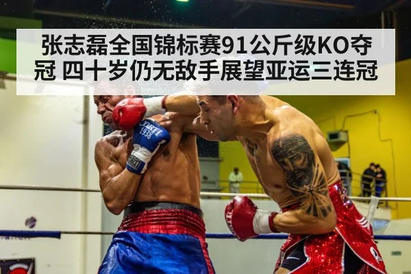 张志磊全国锦标赛91公斤级KO夺冠 四十岁仍无敌手展望亚运三连冠
