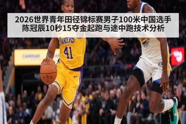 2026世界青年田径锦标赛男子100米中国选手陈冠辰10秒15夺金起跑与途中跑技术分析