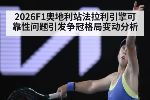 2026F1奥地利站法拉利引擎可靠性问题引发争冠格局变动分析