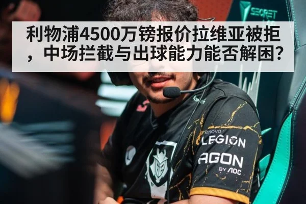 利物浦4500万镑报价拉维亚被拒,中场拦截与出球能力能否解困?