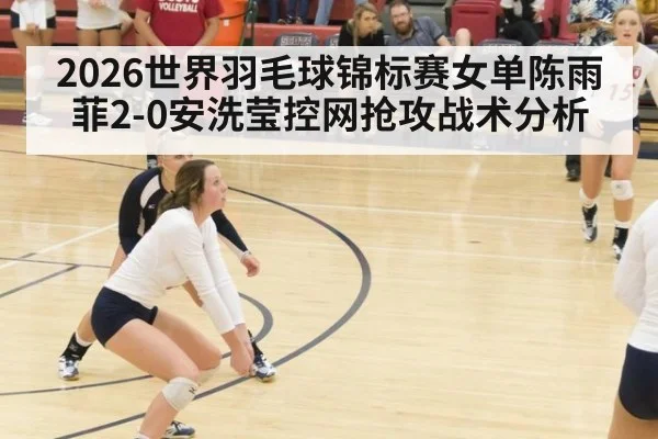 2026世界羽毛球锦标赛女单陈雨菲2-0安洗莹控网抢攻战术分析