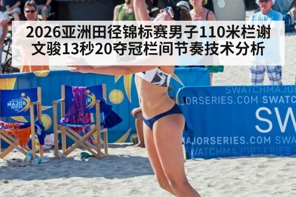 2026亚洲田径锦标赛男子110米栏谢文骏13秒20夺冠栏间节奏技术分析