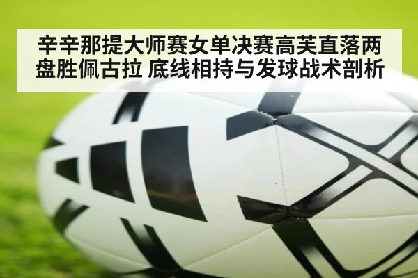 辛辛那提大师赛女单决赛高芙直落两盘胜佩古拉 底线相持与发球战术剖析