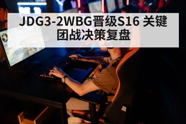 JDG3-2WBG晋级S16 关键团战决策复盘
