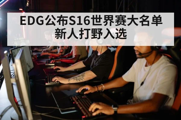 EDG公布S16世界赛大名单 新人打野入选