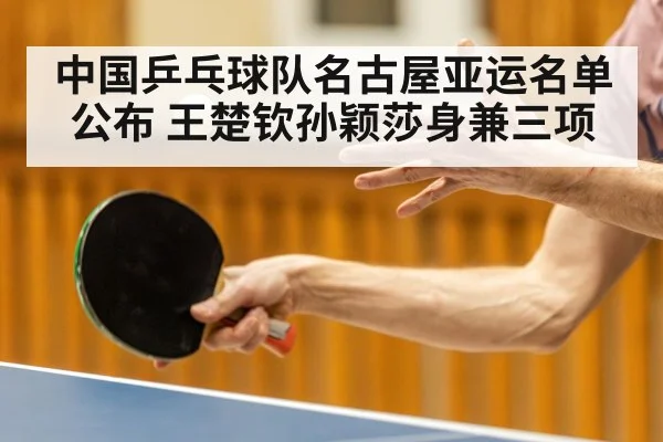 中国乒乓球队名古屋亚运名单公布 王楚钦孙颖莎身兼三项