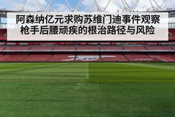 阿森纳亿元求购苏维门迪事件观察枪手后腰顽疾的根治路径与风险