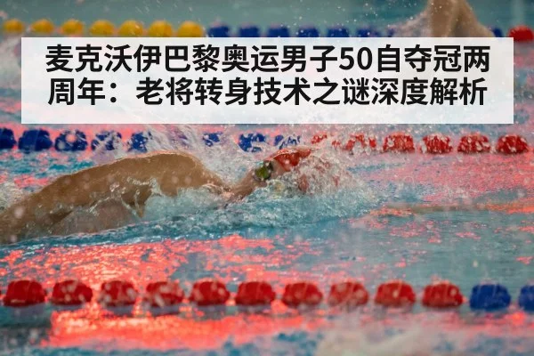 麦克沃伊巴黎奥运男子50自夺冠两周年:老将转身技术之谜深度解析